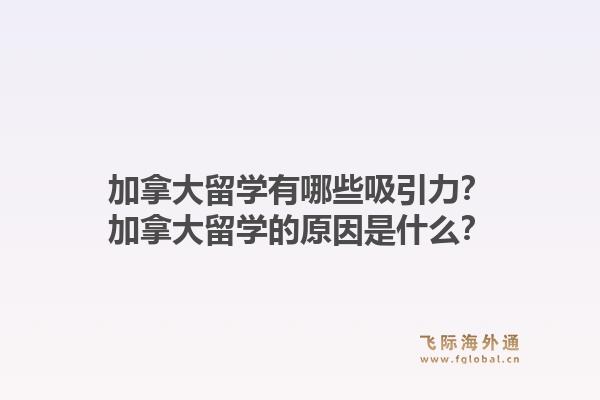 加拿大留學(xué)有哪些吸引力？加拿大留學(xué)的原因是什么？1.jpg