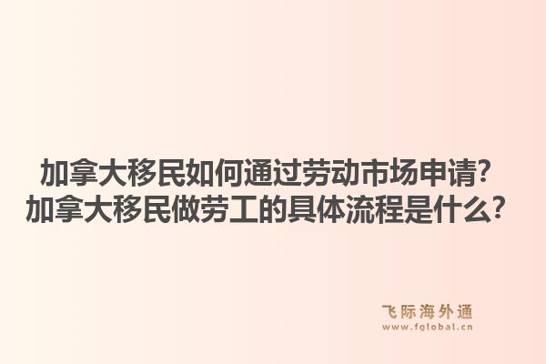 加拿大移民如何通過勞動市場申請？加拿大移民做勞工的具體流程是什么？1.jpg