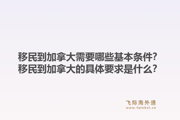 移民到加拿大需要哪些基本條件？移民到加拿大的具體要求是什么？1.jpg