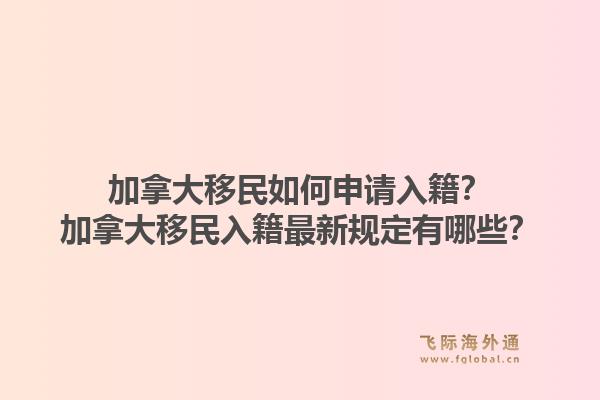 加拿大移民如何申請(qǐng)入籍？加拿大移民入籍最新規(guī)定有哪些？1.jpg