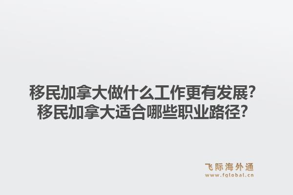 移民加拿大做什么工作更有發(fā)展？移民加拿大適合哪些職業(yè)路徑？1.jpg