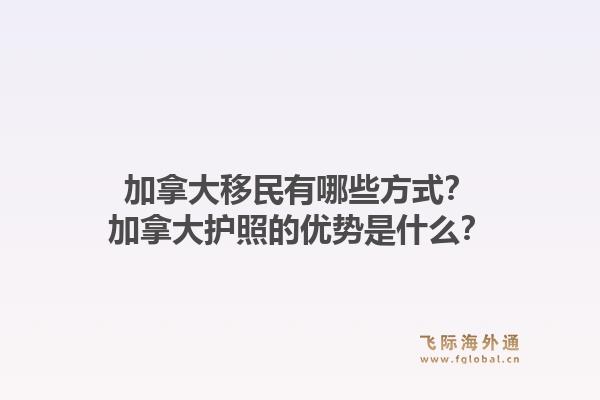 加拿大移民有哪些方式？加拿大護(hù)照的優(yōu)勢(shì)是什么？1.jpg