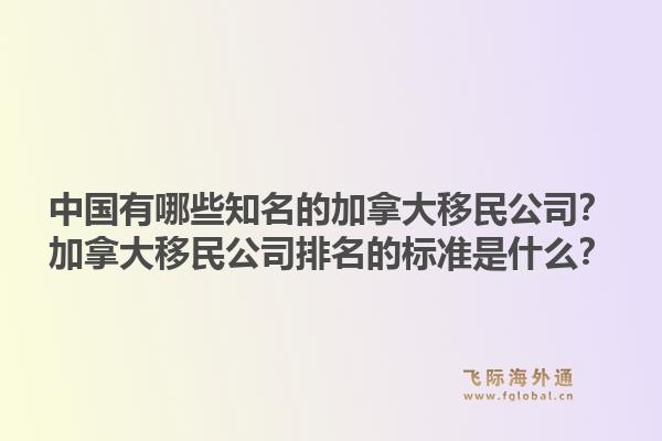中國有哪些知名的加拿大移民公司？加拿大移民公司排名的標準是什么？1.jpg
