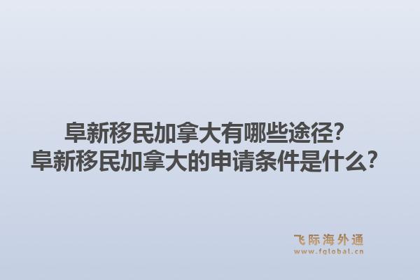 阜新移民加拿大有哪些途徑？阜新移民加拿大的申請條件是什么？1.jpg