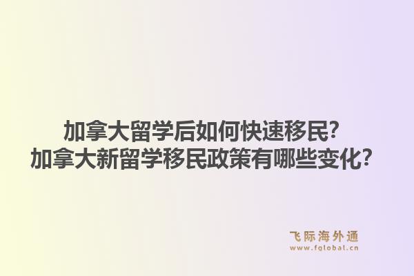 加拿大留學(xué)后如何快速移民？加拿大新留學(xué)移民政策有哪些變化？1.jpg