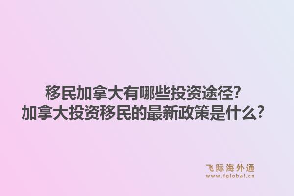 移民加拿大有哪些投資途徑？加拿大投資移民的最新政策是什么？1.jpg