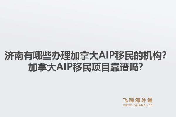 濟(jì)南有哪些辦理加拿大AIP移民的機(jī)構(gòu)？加拿大AIP移民項(xiàng)目靠譜嗎？1.jpg
