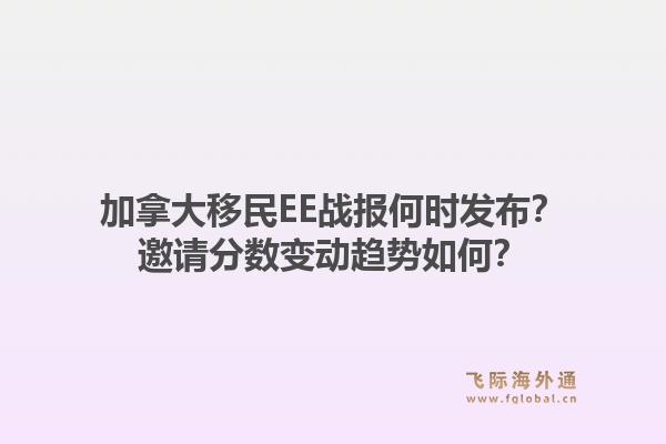 加拿大移民EE戰(zhàn)報何時發(fā)布？邀請分數(shù)變動趨勢如何？1.jpg