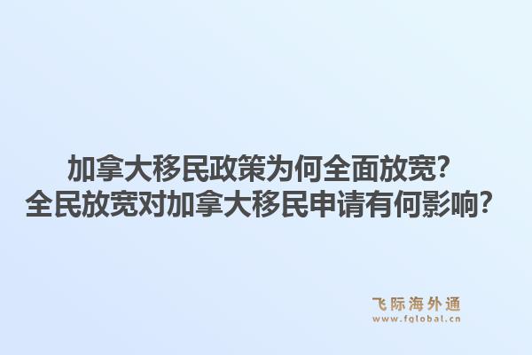 加拿大移民政策為何全面放寬？全民放寬對加拿大移民申請有何影響？1.jpg
