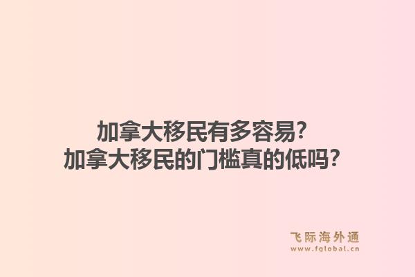 加拿大移民有多容易？加拿大移民的門檻真的低嗎？1.jpg