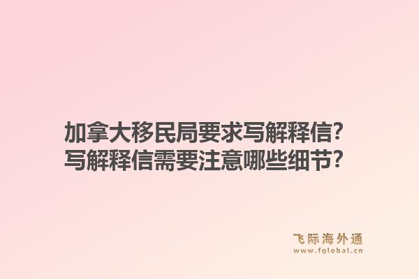 加拿大移民局要求寫解釋信？寫解釋信需要注意哪些細(xì)節(jié)？1.jpg