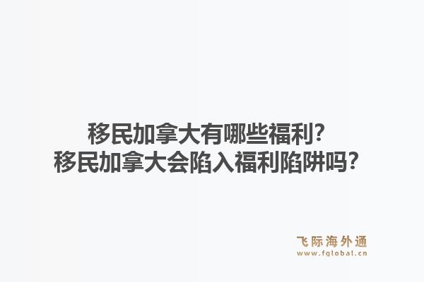 移民加拿大有哪些福利？移民加拿大會(huì)陷入福利陷阱嗎？1.jpg