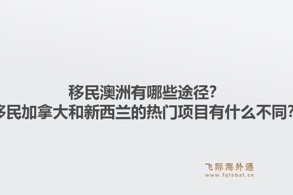 移民澳洲有哪些途徑？移民加拿大和新西蘭的熱門項目有什么不同？1.jpg