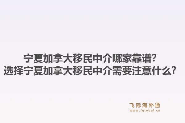 寧夏加拿大移民中介哪家靠譜？選擇寧夏加拿大移民中介需要注意什么？1.jpg