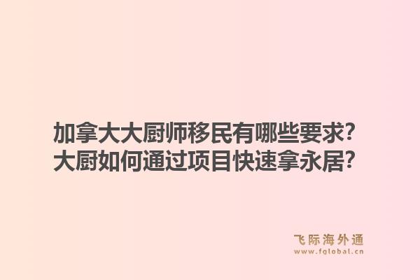 加拿大大廚師移民有哪些要求？大廚如何通過(guò)項(xiàng)目快速拿永居？1.jpg