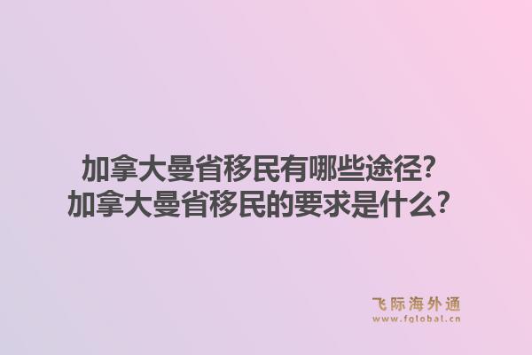 加拿大曼省移民有哪些途徑？加拿大曼省移民的要求是什么？1.jpg