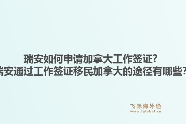瑞安如何申請(qǐng)加拿大工作簽證？瑞安通過(guò)工作簽證移民加拿大的途徑有哪些？1.jpg