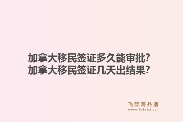 加拿大移民簽證多久能審批？加拿大移民簽證幾天出結(jié)果？1.jpg