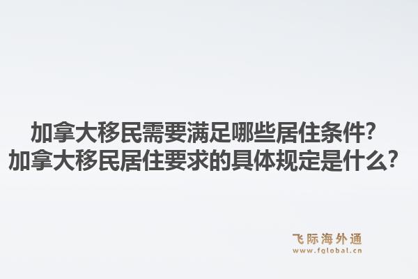 加拿大移民需要滿足哪些居住條件？加拿大移民居住要求的具體規(guī)定是什么？1.jpg