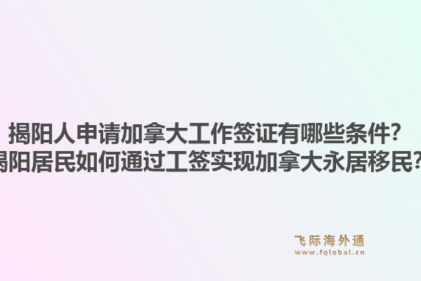 揭陽人申請加拿大工作簽證有哪些條件？揭陽居民如何通過工簽實現(xiàn)加拿大永居移民？1.jpg