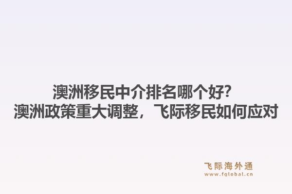 澳洲移民中介排名哪個好？澳洲政策重大調(diào)整，飛際移民如何應(yīng)對