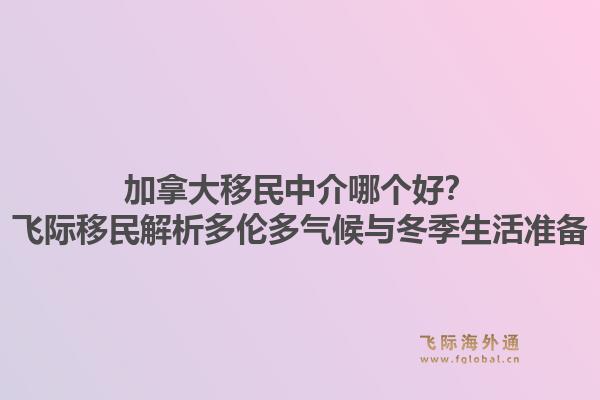 加拿大移民中介哪個好？飛際移民解析多倫多氣候與冬季生活準(zhǔn)備