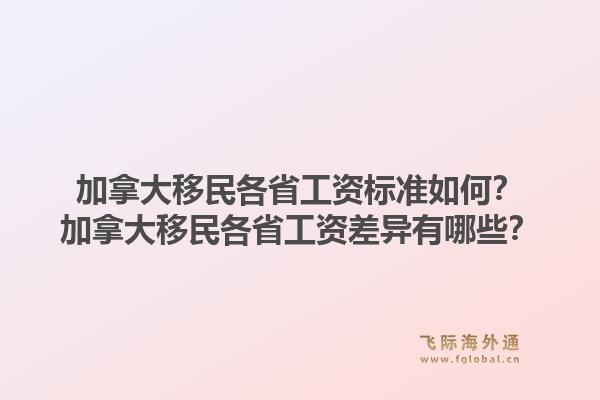 加拿大移民各省工資標(biāo)準(zhǔn)如何？加拿大移民各省工資差異有哪些？1.jpg