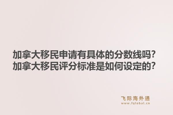 加拿大移民申請有具體的分數線嗎？加拿大移民評分標準是如何設定的？1.jpg