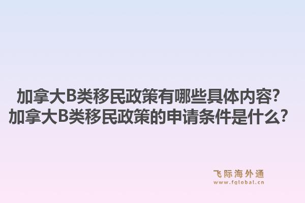 加拿大B類(lèi)移民政策有哪些具體內(nèi)容？加拿大B類(lèi)移民政策的申請(qǐng)條件是什么？1.jpg