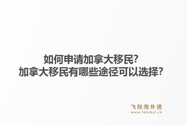 如何申請(qǐng)加拿大移民？加拿大移民有哪些途徑可以選擇？1.jpg
