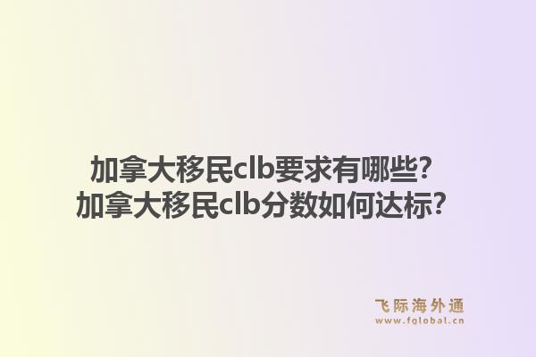 加拿大移民clb要求有哪些？加拿大移民clb分數(shù)如何達標？1.jpg