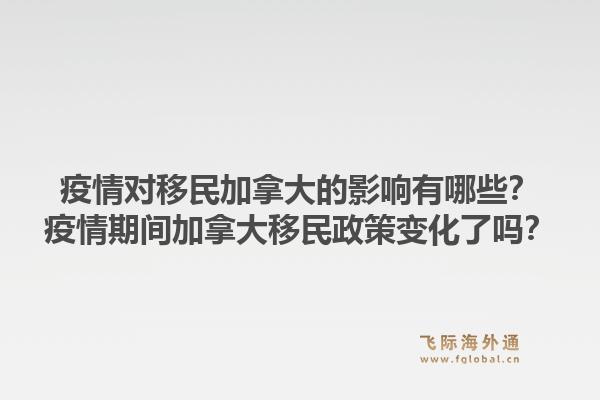 疫情對移民加拿大的影響有哪些？疫情期間加拿大移民政策變化了嗎？1.jpg
