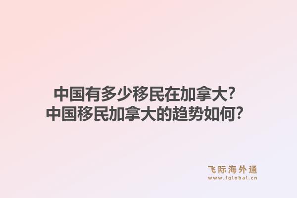 中國有多少移民在加拿大？中國移民加拿大的趨勢如何？1.jpg