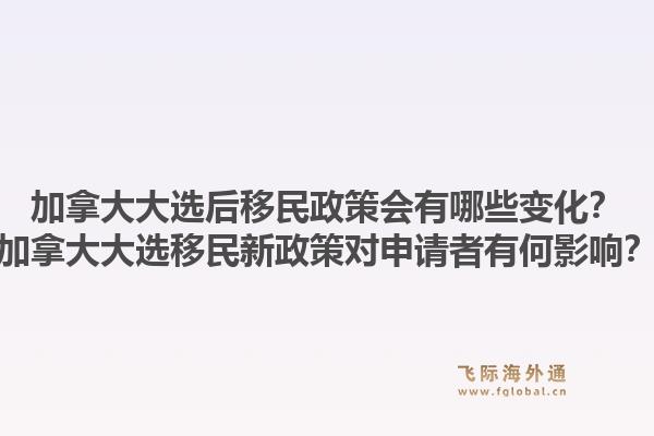 加拿大大選后移民政策會(huì)有哪些變化？加拿大大選移民新政策對(duì)申請(qǐng)者有何影響？1.jpg