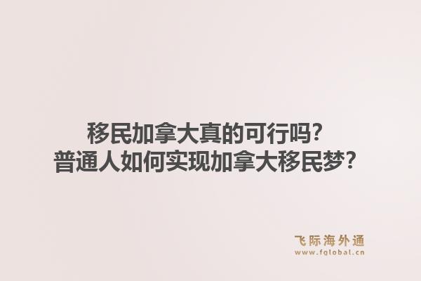 移民加拿大真的可行嗎？普通人如何實(shí)現(xiàn)加拿大移民夢？1.jpg