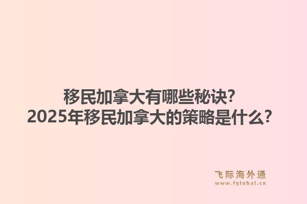 移民加拿大有哪些秘訣？2025年移民加拿大的策略是什么？1.jpg