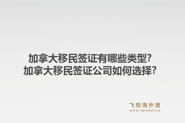 加拿大移民簽證有哪些類型？加拿大移民簽證公司如何選擇？1.jpg