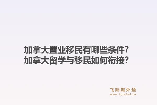 加拿大置業(yè)移民有哪些條件？加拿大留學與移民如何銜接？1.jpg