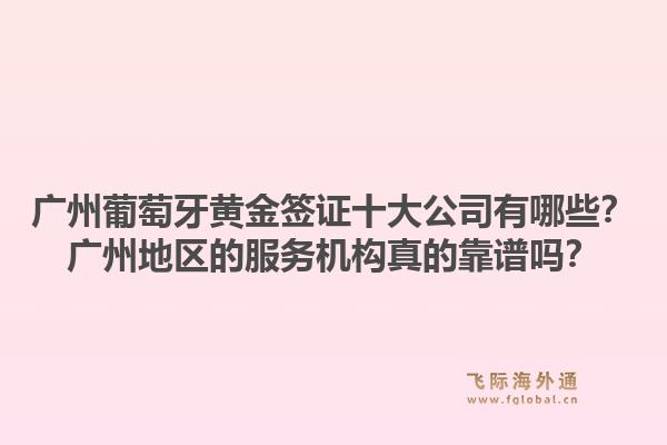 廣州葡萄牙黃金簽證十大公司有哪些？廣州地區(qū)的服務(wù)機(jī)構(gòu)真的靠譜嗎？1.jpg