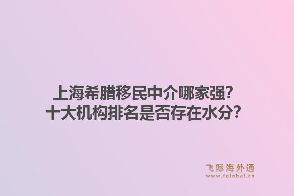 上海希臘移民中介哪家強？十大機構(gòu)排名是否存在水分？1.jpg