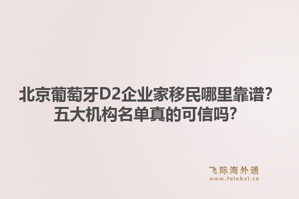 北京葡萄牙D2企業(yè)家移民哪里靠譜？五大機(jī)構(gòu)名單真的可信嗎？1.jpg