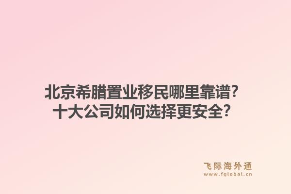 北京希臘置業(yè)移民哪里靠譜？十大公司如何選擇更安全？1.jpg