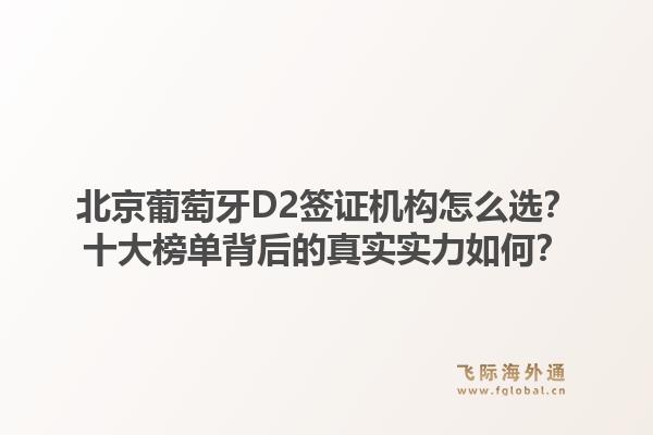 北京葡萄牙D2簽證機構(gòu)怎么選？十大榜單背后的真實實力如何？1.jpg