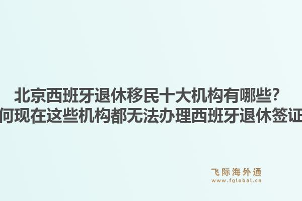 北京西班牙退休移民十大機(jī)構(gòu)有哪些？為何現(xiàn)在這些機(jī)構(gòu)都無法辦理西班牙退休簽證？1.jpg