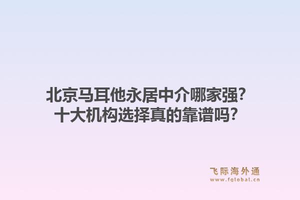北京馬耳他永居中介哪家強？十大機構選擇真的靠譜嗎？1.jpg