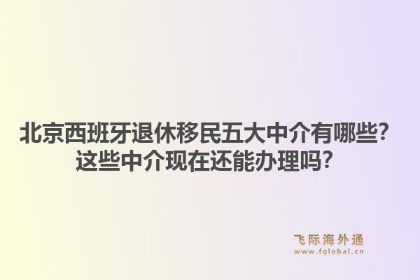 北京西班牙退休移民五大中介有哪些？這些中介現在還能辦理嗎？1.jpg
