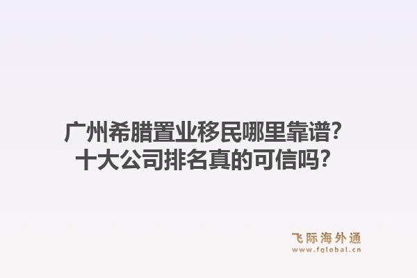 廣州希臘置業(yè)移民哪里靠譜？十大公司排名真的可信嗎？1.jpg