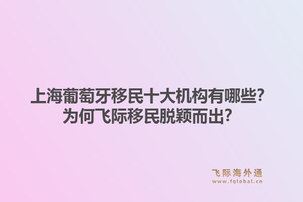 上海葡萄牙移民十大機(jī)構(gòu)有哪些？為何飛際移民脫穎而出？1.jpg