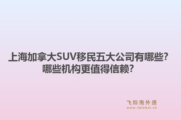 上海加拿大SUV移民五大公司有哪些？哪些機構(gòu)更值得信賴？1.jpg