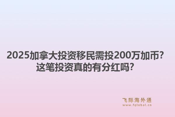 2025加拿大投資移民需投200萬(wàn)加幣？這筆投資真的有分紅嗎？1.jpg